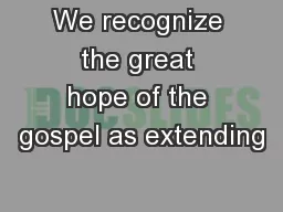 We recognize the great hope of the gospel as extending