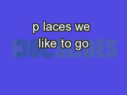 p laces we like to go