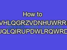 How to XVHLQGRZVDNHUWRRS XUQLQIRUPDWLRQWRD A