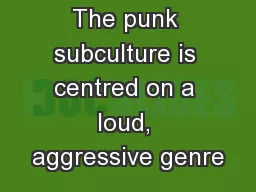 The punk subculture is centred on a loud, aggressive genre