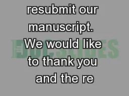 ity to resubmit our manuscript.  We would like to thank you and the re