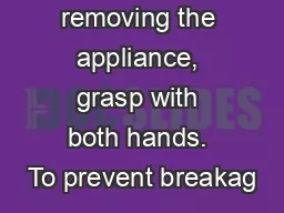 When removing the appliance, grasp with both hands. To prevent breakag