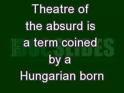Theatre of the absurd is a term coined by a Hungarian born