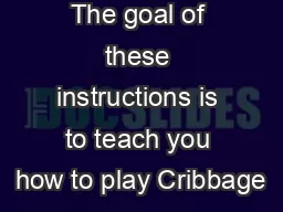 The goal of these instructions is to teach you how to play Cribbage