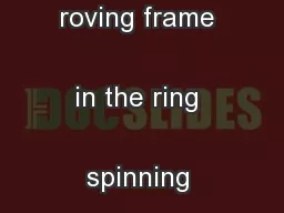What is the need for roving frame in the ring spinning system?
...