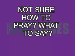 NOT SURE HOW TO PRAY? WHAT TO SAY?