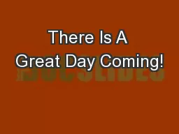 There Is A Great Day Coming!