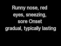 Runny nose, red eyes, sneezing, sore Onset gradual, typically lasting