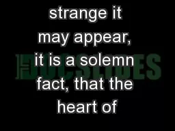 However strange it may appear, it is a solemn fact, that the heart of