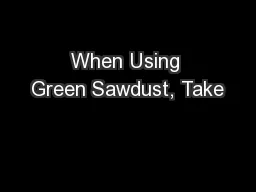 When Using Green Sawdust, Take