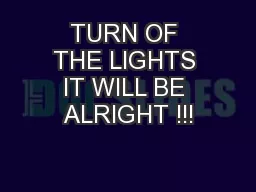 TURN OF THE LIGHTS IT WILL BE ALRIGHT !!!