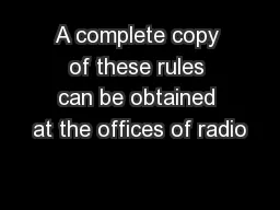 A complete copy of these rules can be obtained at the offices of radio