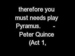 therefore you must needs play Pyramus.       -  Peter Quince (Act 1,