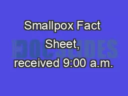 Smallpox Fact Sheet, received 9:00 a.m.