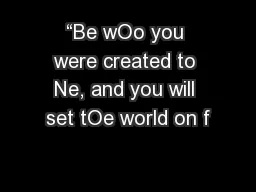 “Be wOo you were created to Ne, and you will set tOe world on f