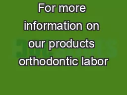 For more information on our products orthodontic labor