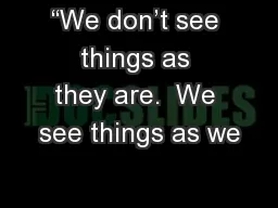 “We don’t see things as they are.  We see things as we