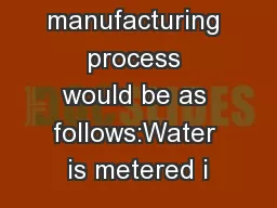 A typical manufacturing process would be as follows:Water is metered i