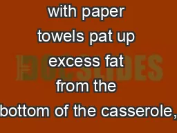 with paper towels pat up excess fat from the bottom of the casserole,