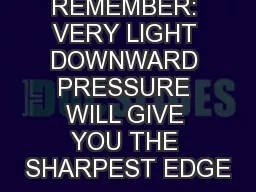 REMEMBER: VERY LIGHT DOWNWARD PRESSURE WILL GIVE YOU THE SHARPEST EDGE
