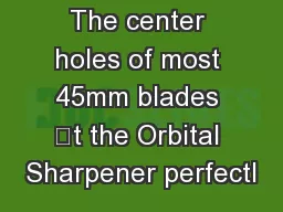 The center holes of most 45mm blades t the Orbital Sharpener perfectl