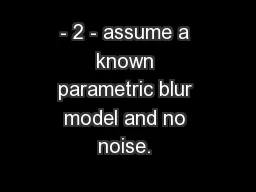 - 2 - assume a known parametric blur model and no noise. 