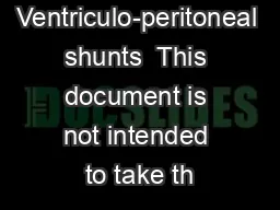 Ventriculo-peritoneal shunts  This document is not intended to take th