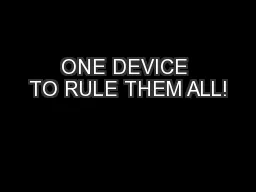 ONE DEVICE TO RULE THEM ALL!