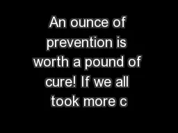 An ounce of prevention is worth a pound of cure! If we all took more c