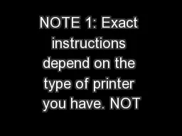 NOTE 1: Exact instructions depend on the type of printer you have. NOT