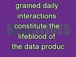 grained daily interactions constitute the lifeblood of the data produc