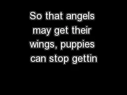 So that angels may get their wings, puppies can stop gettin