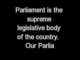 Parliament is the supreme legislative body of the country.  Our Parlia