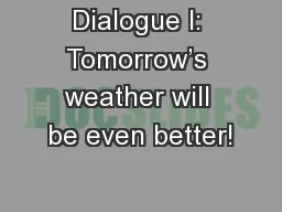 Dialogue I: Tomorrow’s weather will be even better!