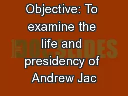 Objective: To examine the life and presidency of Andrew Jac