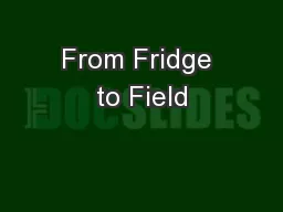 From Fridge to Field