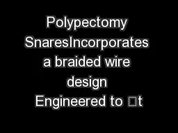 Polypectomy SnaresIncorporates a braided wire design Engineered to t