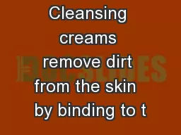 Cleansing creams remove dirt from the skin  by binding to t