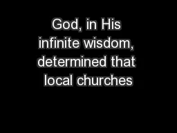 God, in His infinite wisdom, determined that local churches