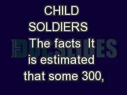 FACTSHEET:  CHILD SOLDIERS   The facts  It is estimated that some 300,