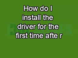 How do I install the driver for the first time afte r