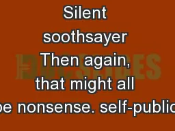 Silent soothsayer Then again, that might all be nonsense. self-publici