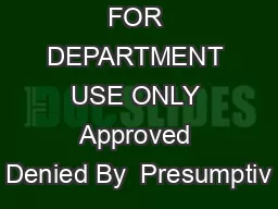 FOR DEPARTMENT USE ONLY Approved Denied By  Presumptiv