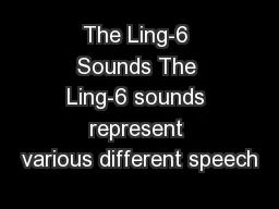 The Ling-6 Sounds The Ling-6 sounds represent various different speech