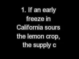 1. If an early freeze in California sours the lemon crop, the supply c
