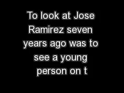 To look at Jose Ramirez seven years ago was to see a young person on t