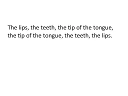 The lips, the teeth, the tip of the tongue,