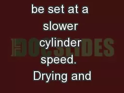 be set at a slower cylinder speed.  Drying and
