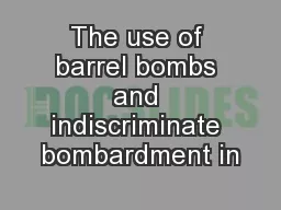 The use of barrel bombs and indiscriminate bombardment in