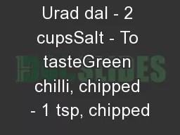 Urad dal - 2 cupsSalt - To tasteGreen chilli, chipped - 1 tsp, chipped